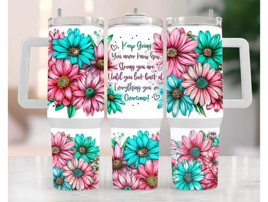 Keep Going You Never Know How Strong You Are Until You Look Back At Everything You've Overcome 40oz Tumbler