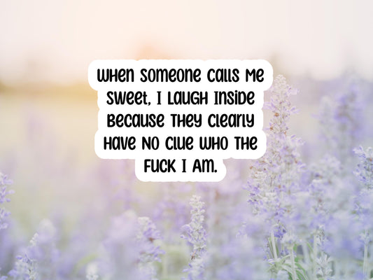 When Someone Calls Me Sweet I Laugh Inside Because They Clearly Have No Clue Who The Fuck I Am Sticker