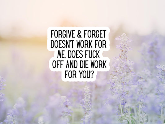 Forgive & Forget Doesn't Work For Me. Does Fuck Off And Die Work For You Sticker