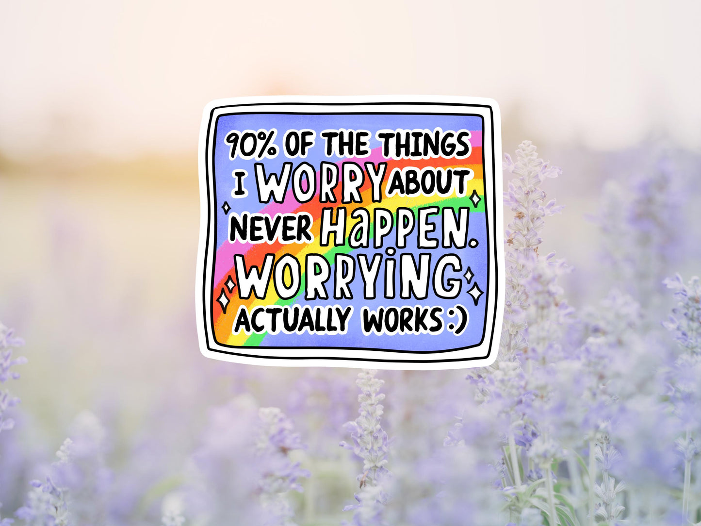 90% Of The Things I Worry About never Happen. Worrying Actually Works Sticker