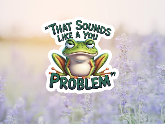 That Sounds Like A You Problem Frog Sticker