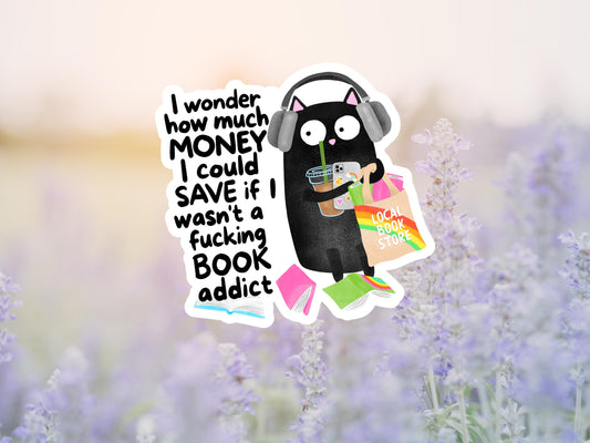 I Wonder How Much Money I Could Save If I Wasn't A Fucking Book Addict Sticker