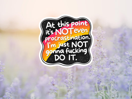 At This Point It's Not Even Procrastination, I'm Just Not Gonna Fucking Do It Sticker