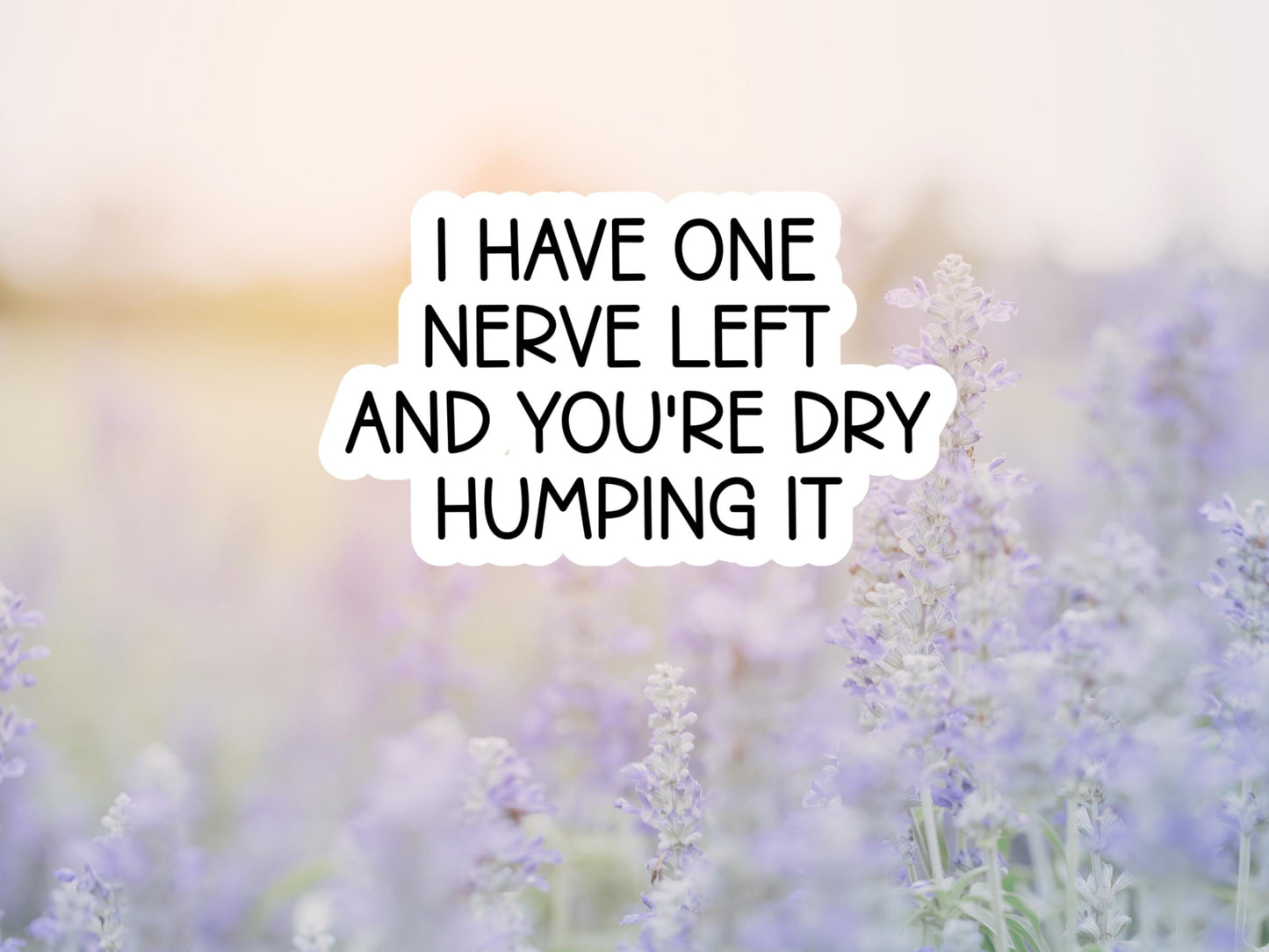 I Have One Nerve Left And You're Dry Humping It Sticker
