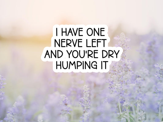 I Have One Nerve Left And You're Dry Humping It Sticker
