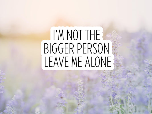 I'm Not The Bigger Person Leave Me Alone Sticker