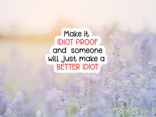 Make It Idiot Proof And Someone Will Just Make A Better Idiot Sticker