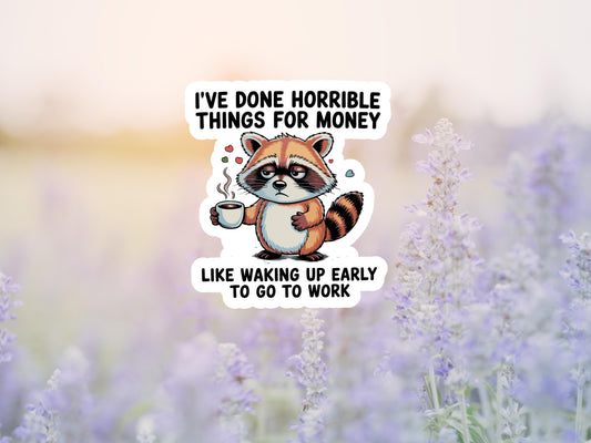 I've Done Horrible Things For Money Like Waking Up Early To Go To Work Raccoon Sticker