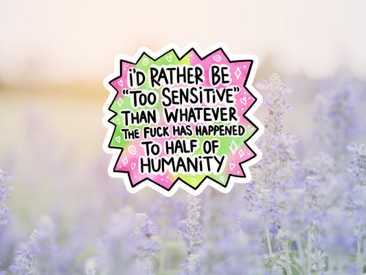 I'd Rather Be Sensitive Than Whatever The Fuck Happened To Half Of Humanity Sticker