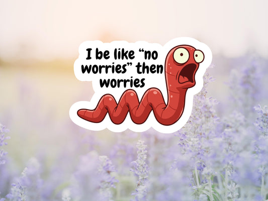 I Be Like "No Worries" Then Worries Worm Sticker