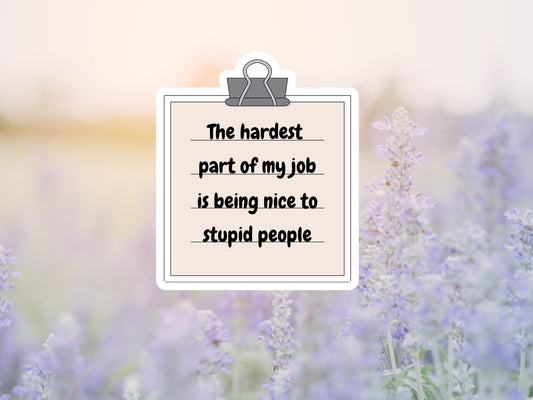The Hardest Part Of My Job Is Being Nice To Stupid People Sticker