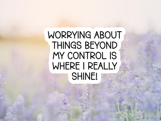 Worrying About Things Beyond My Control Is Where I Really Shine Sticker