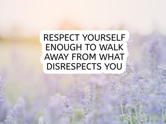 Respect Yourself Enough To Walk Away From What Disrespects You Sticker