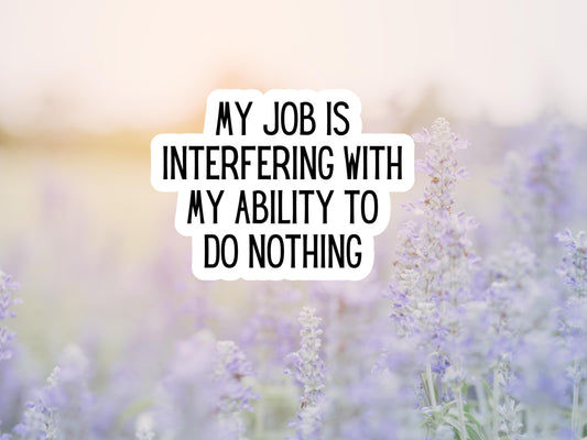 My Job Is Interfering With My Ability To Do Nothing Sticker