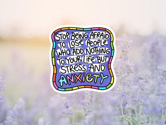 Stop Being Afraid To Lose People Who Add Nothing To Your Life But Stress And Anxiety Sticker