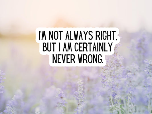 I'm Not Always Right, But I Am Certainly Never Wrong Sticker