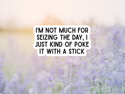 I'm Not Much For Seizing The Day, I Just Kind Of Poke It With A Stick Sticker
