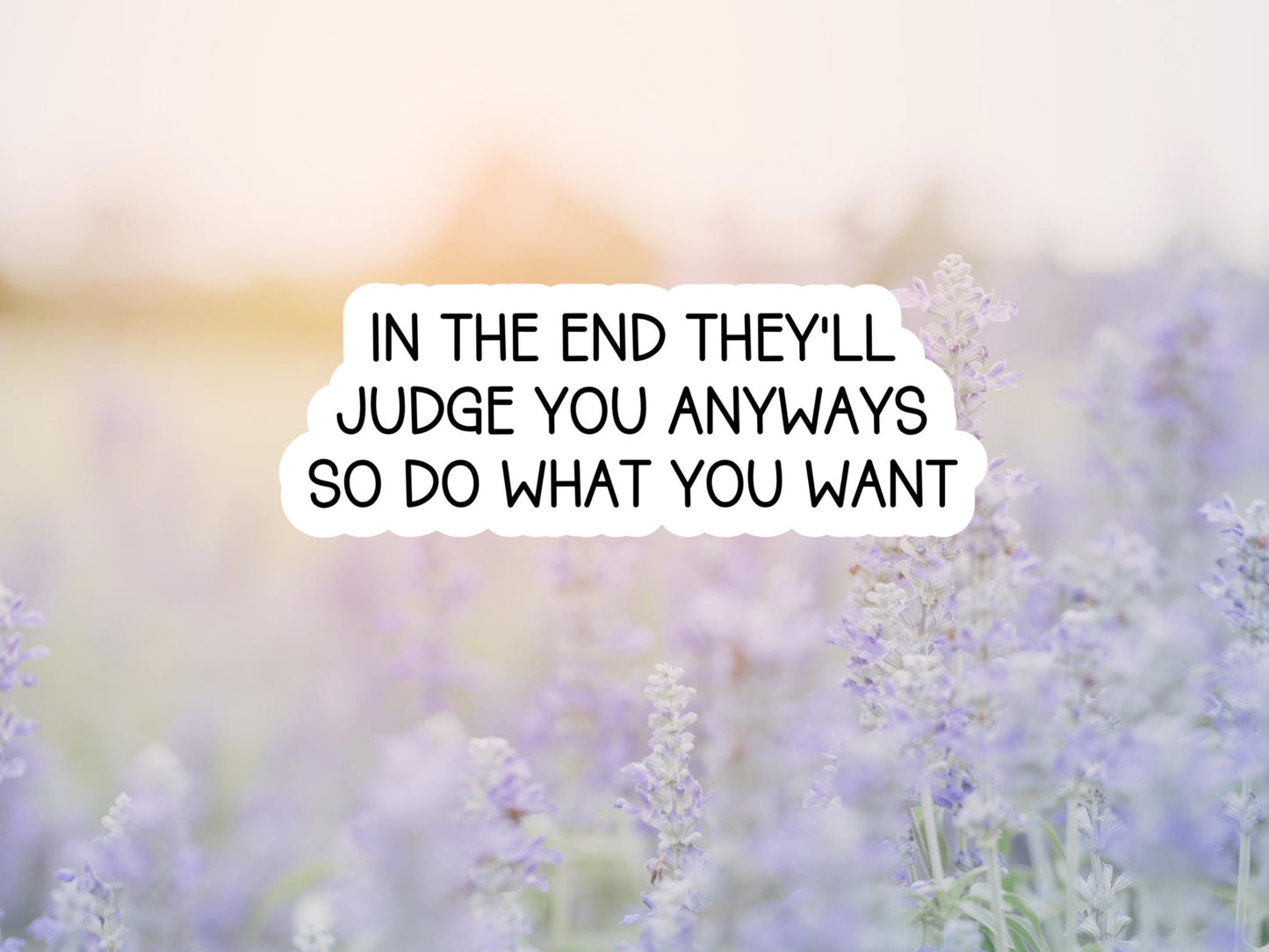 In The End They'll Judge You Anyways So Do What You Want Sticker