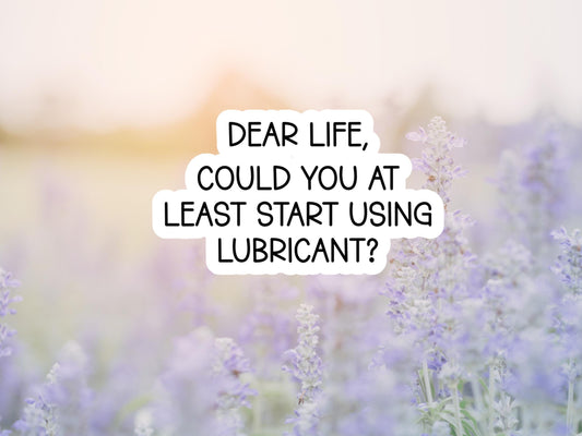 Dear Life, Could You At Least Start Using Lubricant Sticker