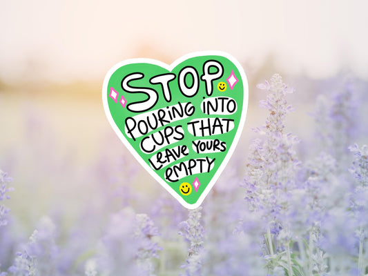 Stop Pouring Into Cups That Leave Yours Empty Heart Sticker
