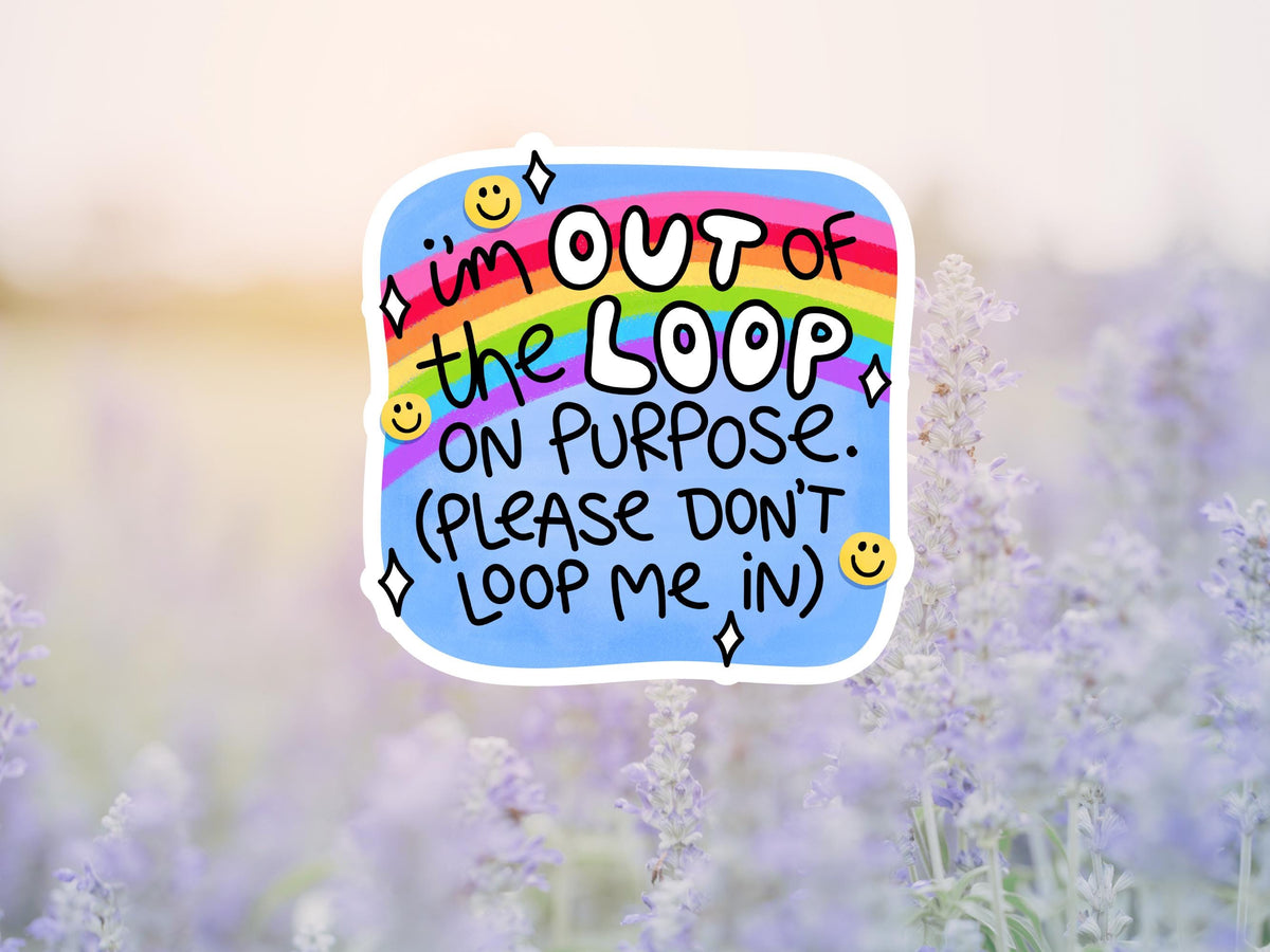 I'm Out Of The Loop On Purpose, Please Don't Loop Me In Sticker