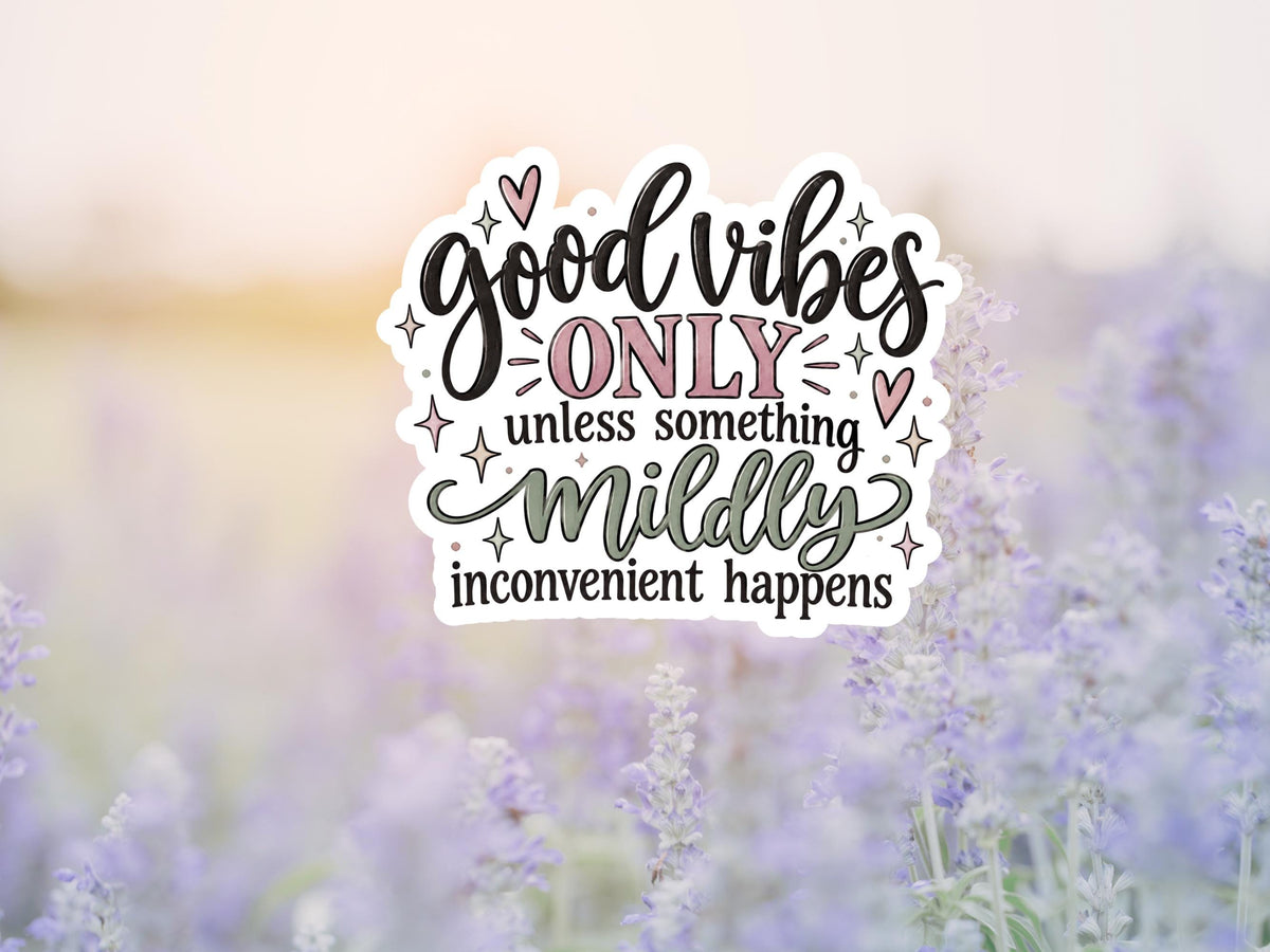 Good Vibes Only Unless Something Mildly Inconvenient Happens Sticker